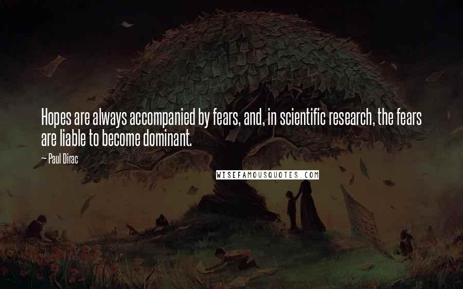 Paul Dirac Quotes: Hopes are always accompanied by fears, and, in scientific research, the fears are liable to become dominant.