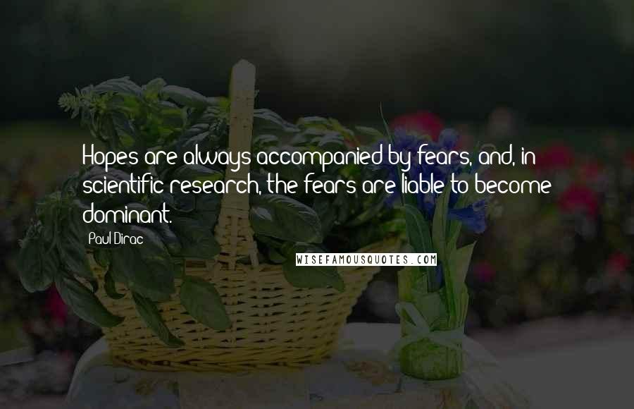 Paul Dirac Quotes: Hopes are always accompanied by fears, and, in scientific research, the fears are liable to become dominant.