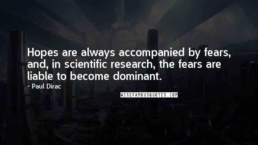 Paul Dirac Quotes: Hopes are always accompanied by fears, and, in scientific research, the fears are liable to become dominant.