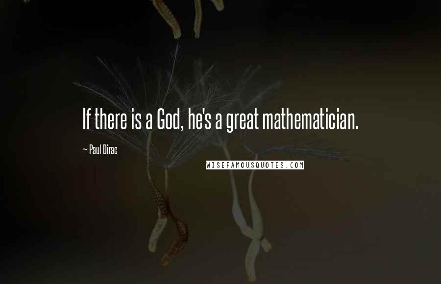 Paul Dirac Quotes: If there is a God, he's a great mathematician.