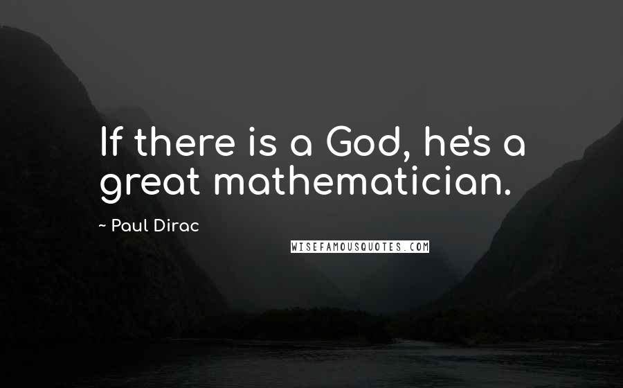 Paul Dirac Quotes: If there is a God, he's a great mathematician.