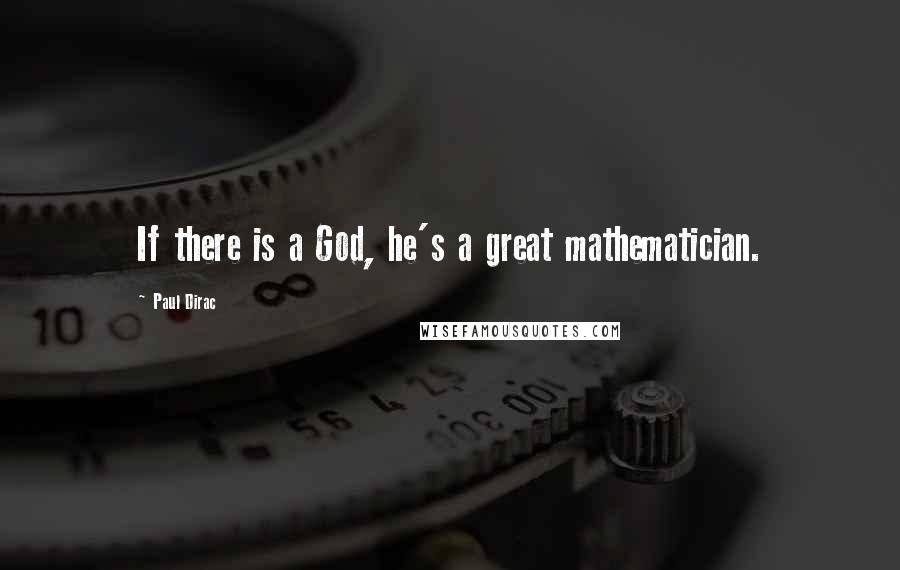 Paul Dirac Quotes: If there is a God, he's a great mathematician.