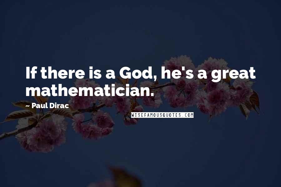 Paul Dirac Quotes: If there is a God, he's a great mathematician.