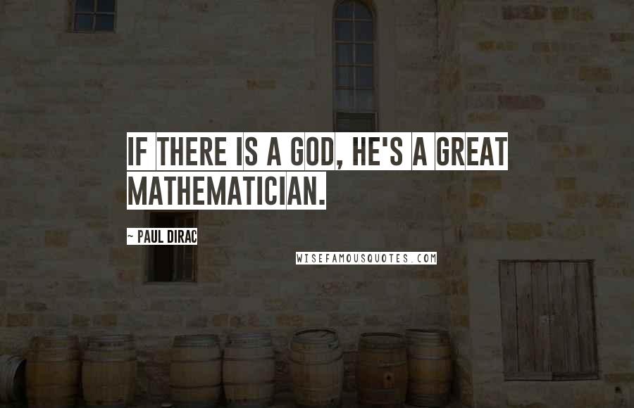 Paul Dirac Quotes: If there is a God, he's a great mathematician.