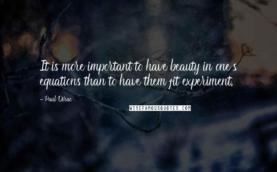 Paul Dirac Quotes: It is more important to have beauty in one's equations than to have them fit experiment.