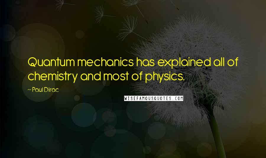 Paul Dirac Quotes: Quantum mechanics has explained all of chemistry and most of physics.