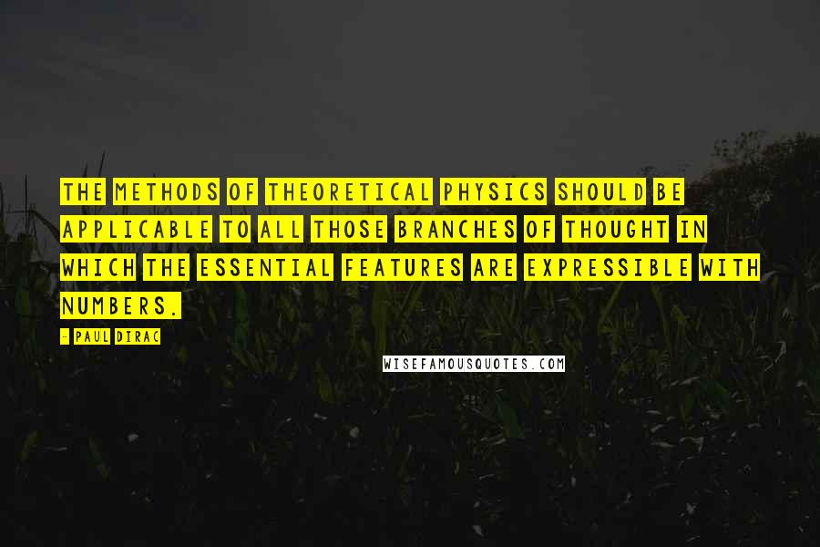 Paul Dirac Quotes: The methods of theoretical physics should be applicable to all those branches of thought in which the essential features are expressible with numbers.