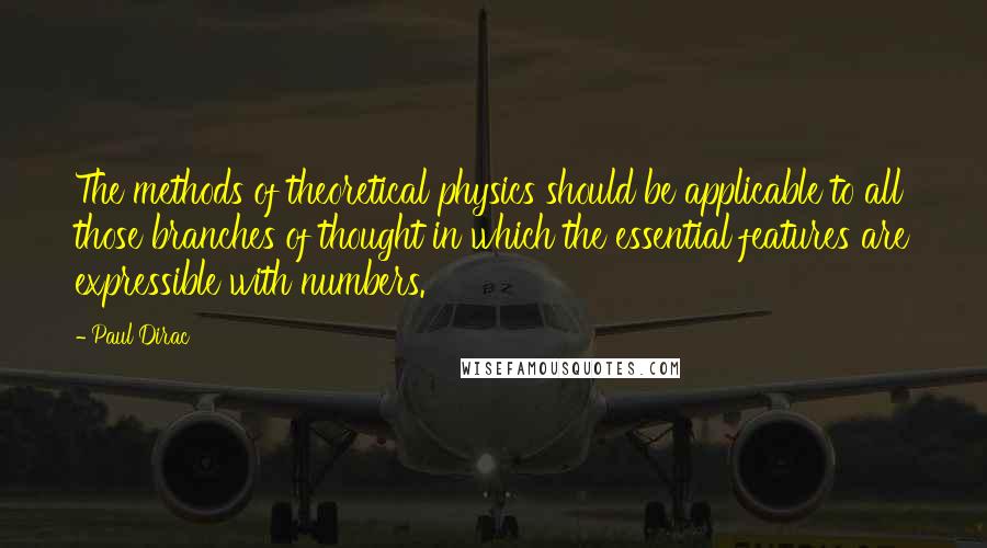 Paul Dirac Quotes: The methods of theoretical physics should be applicable to all those branches of thought in which the essential features are expressible with numbers.