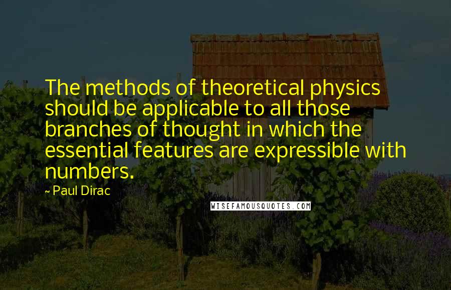 Paul Dirac Quotes: The methods of theoretical physics should be applicable to all those branches of thought in which the essential features are expressible with numbers.