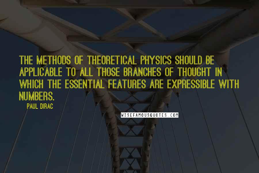 Paul Dirac Quotes: The methods of theoretical physics should be applicable to all those branches of thought in which the essential features are expressible with numbers.