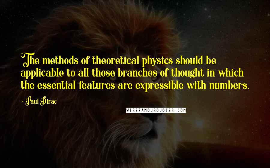 Paul Dirac Quotes: The methods of theoretical physics should be applicable to all those branches of thought in which the essential features are expressible with numbers.