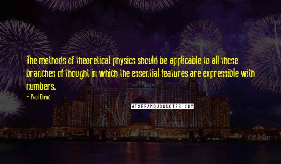 Paul Dirac Quotes: The methods of theoretical physics should be applicable to all those branches of thought in which the essential features are expressible with numbers.