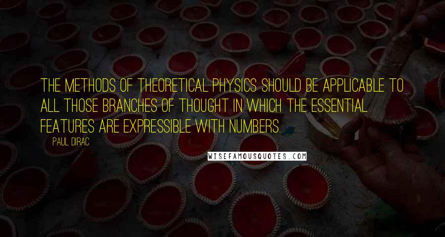 Paul Dirac Quotes: The methods of theoretical physics should be applicable to all those branches of thought in which the essential features are expressible with numbers.