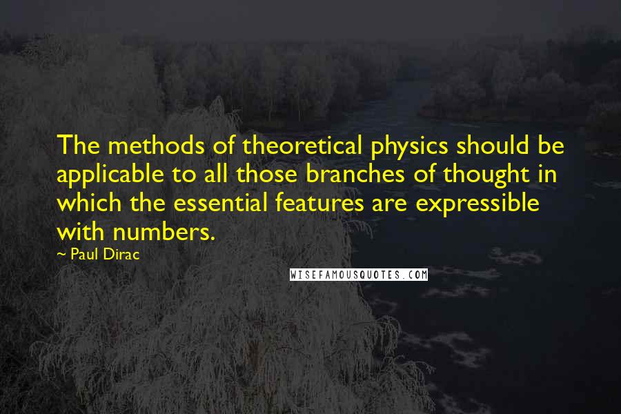 Paul Dirac Quotes: The methods of theoretical physics should be applicable to all those branches of thought in which the essential features are expressible with numbers.