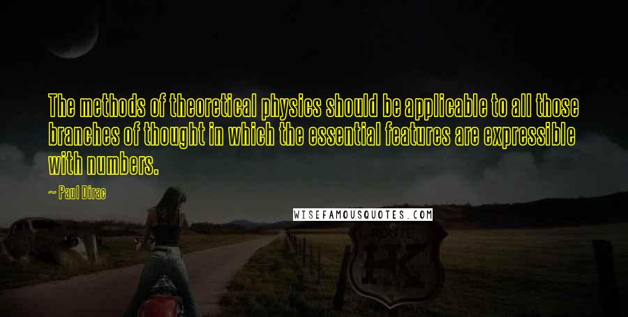 Paul Dirac Quotes: The methods of theoretical physics should be applicable to all those branches of thought in which the essential features are expressible with numbers.