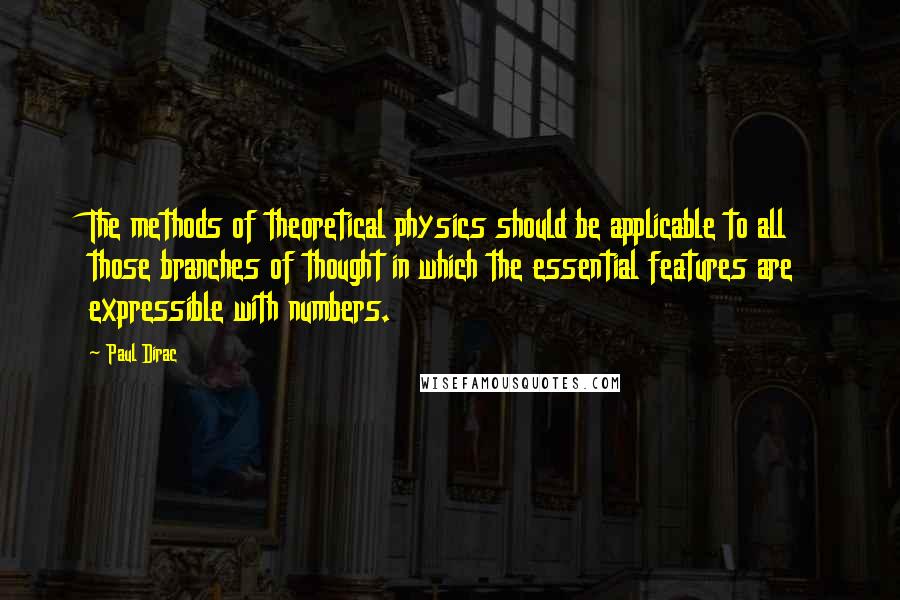 Paul Dirac Quotes: The methods of theoretical physics should be applicable to all those branches of thought in which the essential features are expressible with numbers.