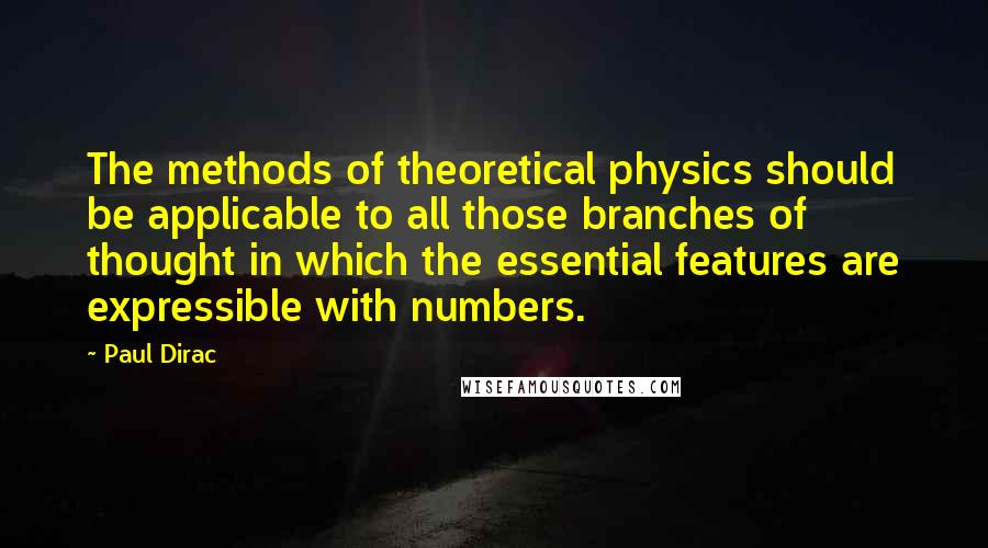 Paul Dirac Quotes: The methods of theoretical physics should be applicable to all those branches of thought in which the essential features are expressible with numbers.