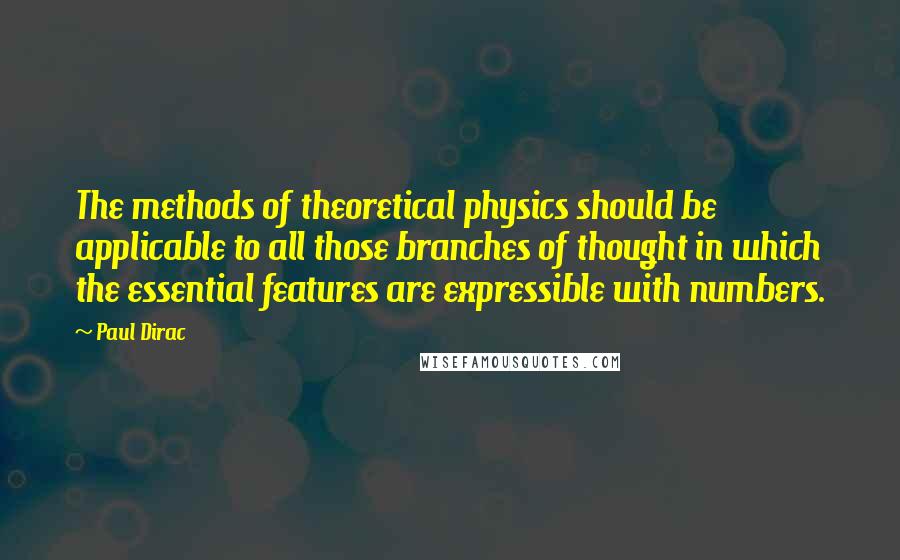 Paul Dirac Quotes: The methods of theoretical physics should be applicable to all those branches of thought in which the essential features are expressible with numbers.