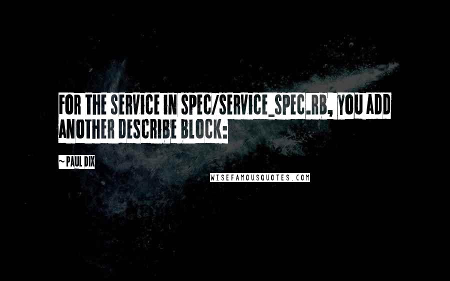 Paul Dix Quotes: For the service in spec/service_spec.rb, you add another describe block: