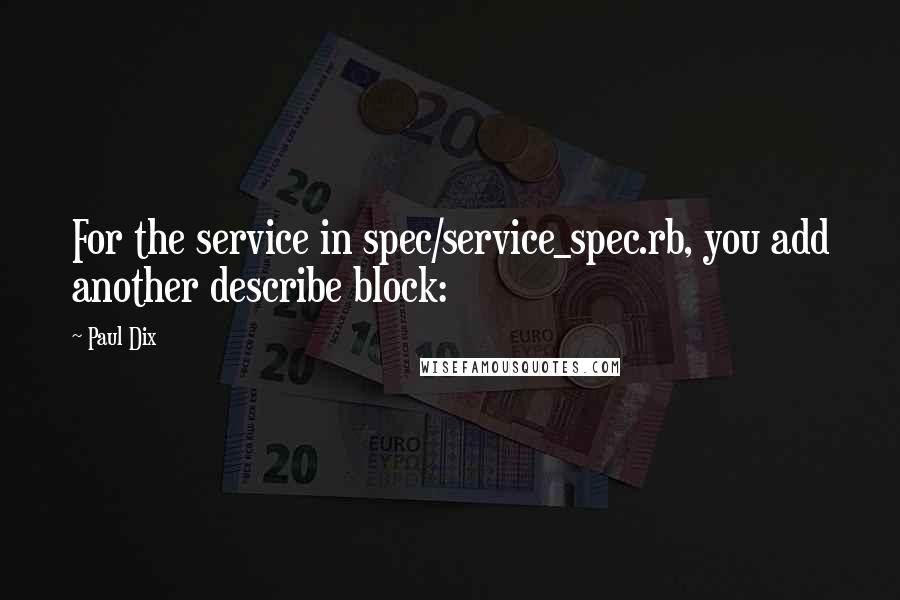 Paul Dix Quotes: For the service in spec/service_spec.rb, you add another describe block: