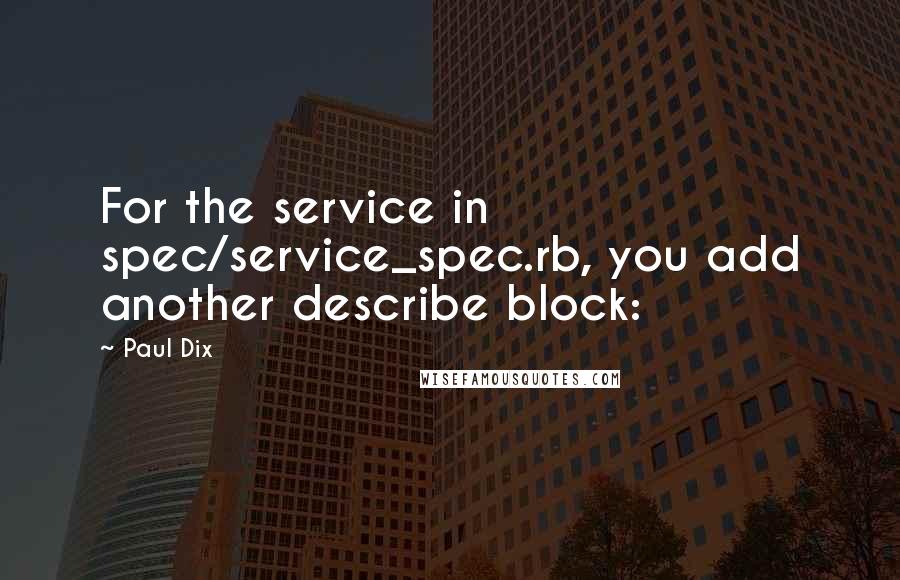 Paul Dix Quotes: For the service in spec/service_spec.rb, you add another describe block: