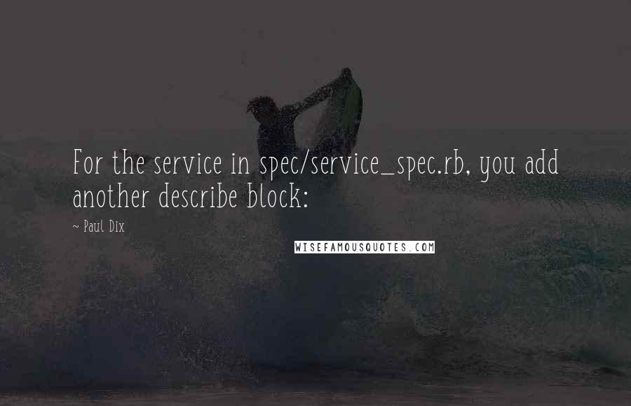 Paul Dix Quotes: For the service in spec/service_spec.rb, you add another describe block: