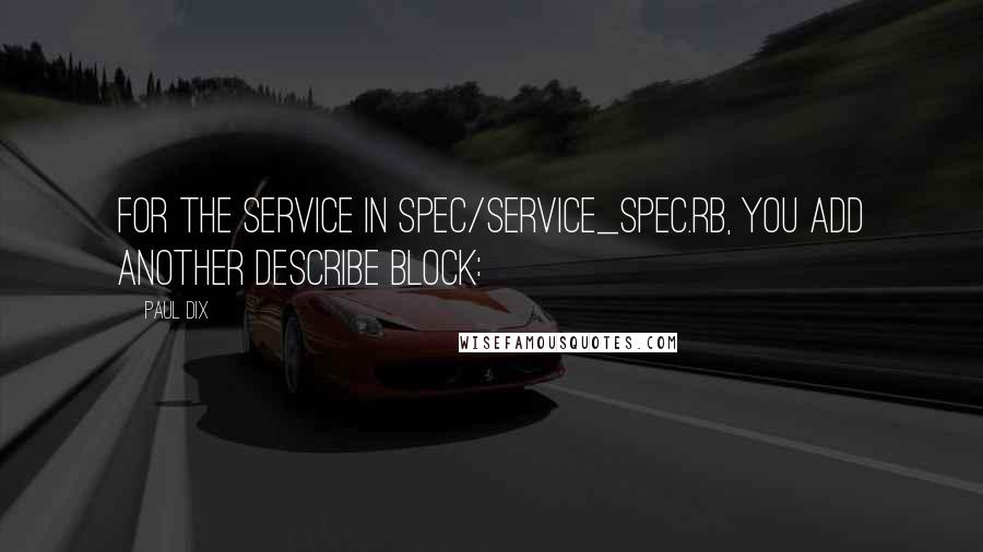 Paul Dix Quotes: For the service in spec/service_spec.rb, you add another describe block: