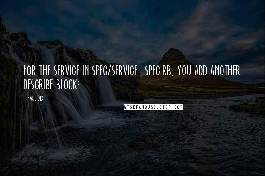 Paul Dix Quotes: For the service in spec/service_spec.rb, you add another describe block: