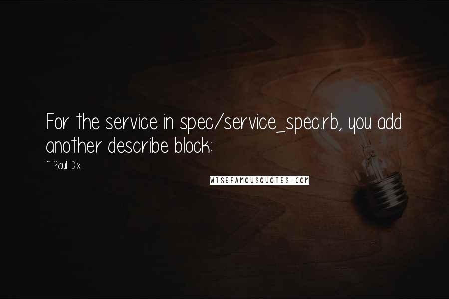 Paul Dix Quotes: For the service in spec/service_spec.rb, you add another describe block: