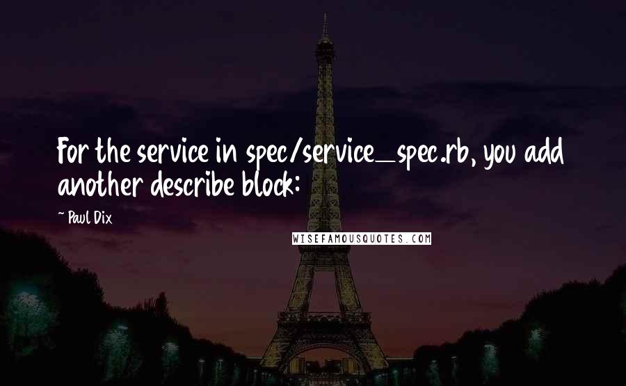 Paul Dix Quotes: For the service in spec/service_spec.rb, you add another describe block:
