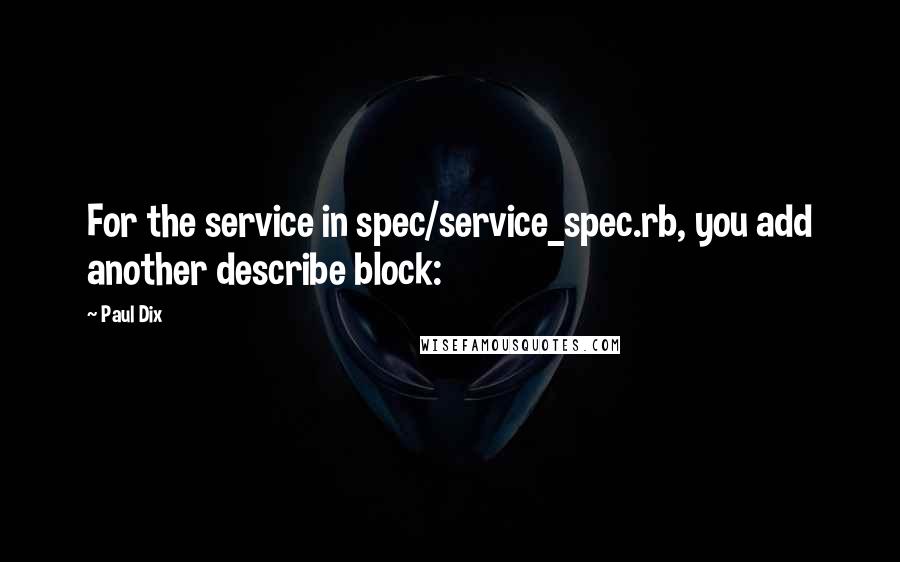 Paul Dix Quotes: For the service in spec/service_spec.rb, you add another describe block: