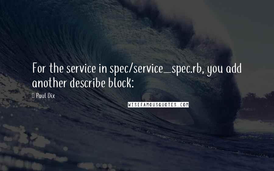 Paul Dix Quotes: For the service in spec/service_spec.rb, you add another describe block: