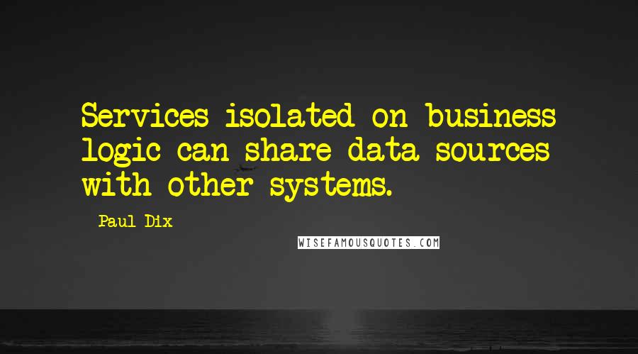 Paul Dix Quotes: Services isolated on business logic can share data sources with other systems.
