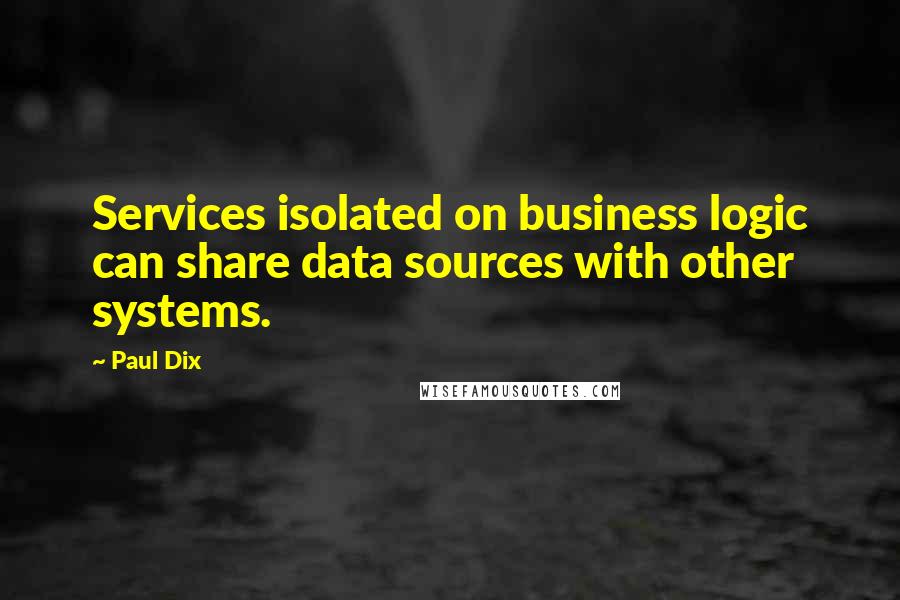 Paul Dix Quotes: Services isolated on business logic can share data sources with other systems.