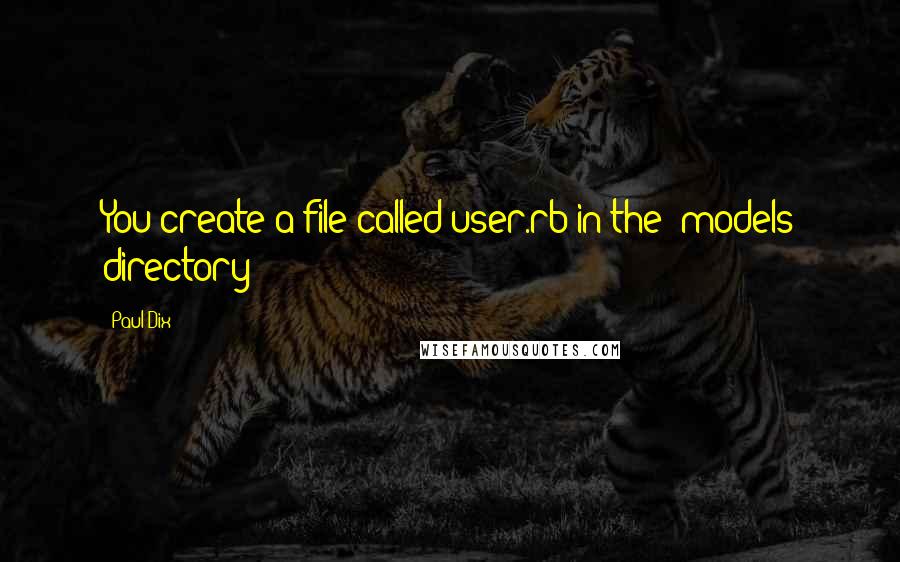 Paul Dix Quotes: You create a file called user.rb in the /models directory:
