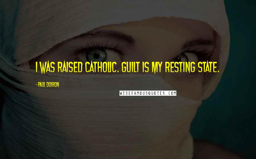 Paul Doiron Quotes: I was raised Catholic. Guilt is my resting state.