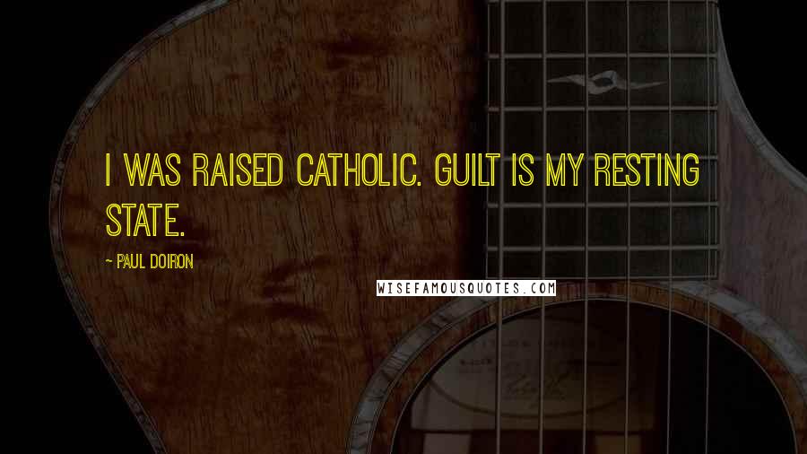 Paul Doiron Quotes: I was raised Catholic. Guilt is my resting state.