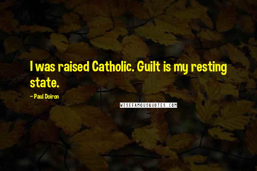 Paul Doiron Quotes: I was raised Catholic. Guilt is my resting state.