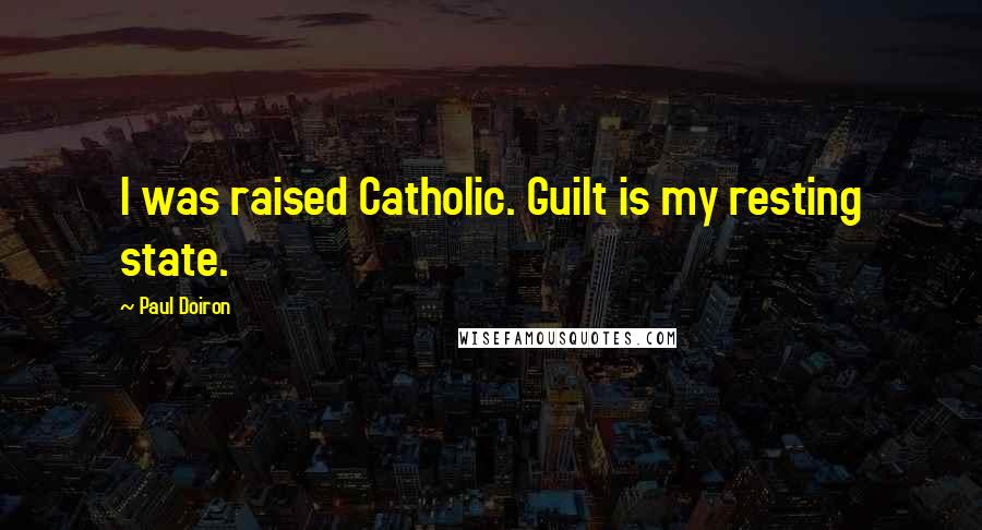 Paul Doiron Quotes: I was raised Catholic. Guilt is my resting state.