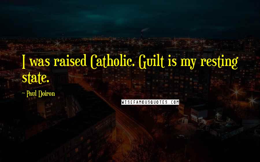 Paul Doiron Quotes: I was raised Catholic. Guilt is my resting state.