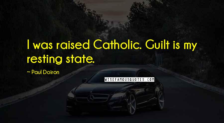 Paul Doiron Quotes: I was raised Catholic. Guilt is my resting state.