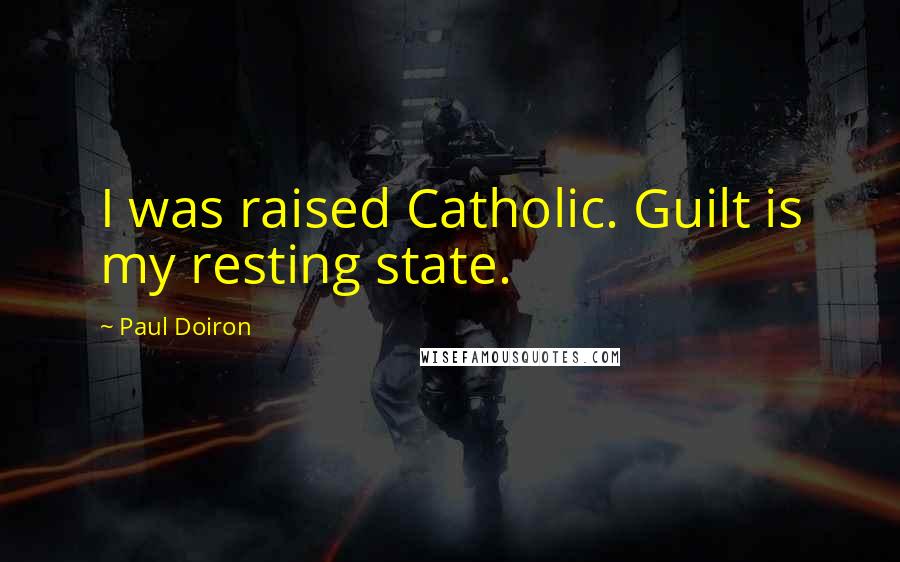 Paul Doiron Quotes: I was raised Catholic. Guilt is my resting state.