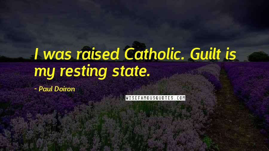 Paul Doiron Quotes: I was raised Catholic. Guilt is my resting state.