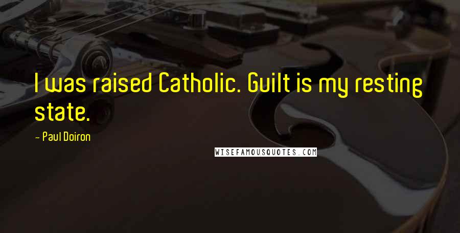 Paul Doiron Quotes: I was raised Catholic. Guilt is my resting state.