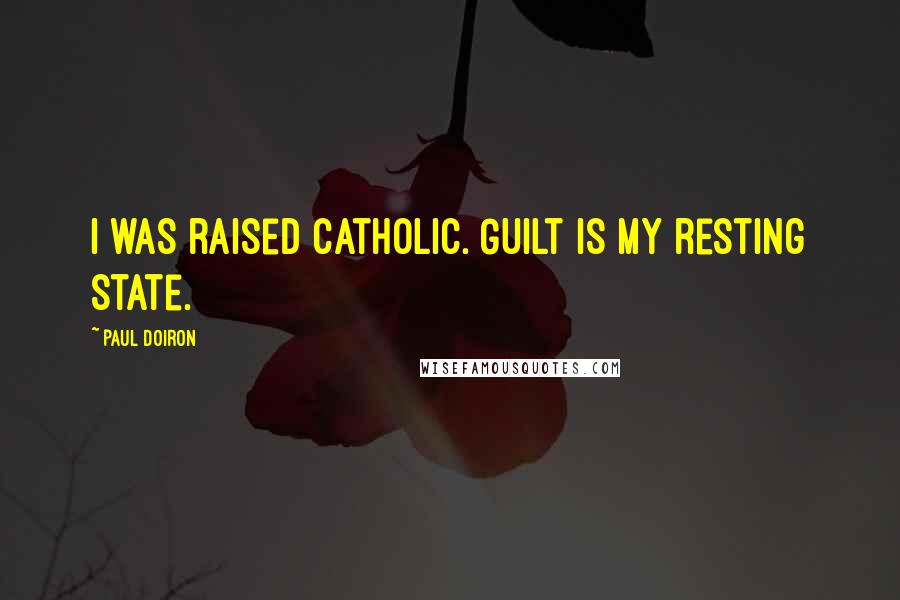 Paul Doiron Quotes: I was raised Catholic. Guilt is my resting state.