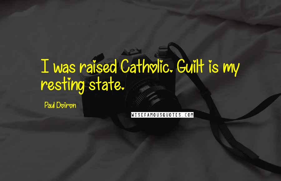 Paul Doiron Quotes: I was raised Catholic. Guilt is my resting state.