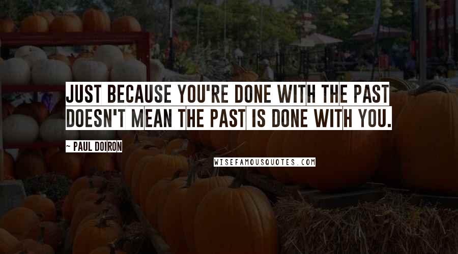 Paul Doiron Quotes: Just because you're done with the past doesn't mean the past is done with you.