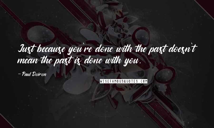 Paul Doiron Quotes: Just because you're done with the past doesn't mean the past is done with you.