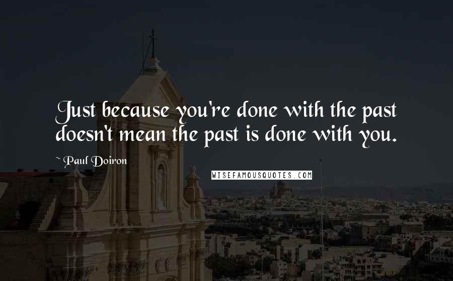 Paul Doiron Quotes: Just because you're done with the past doesn't mean the past is done with you.