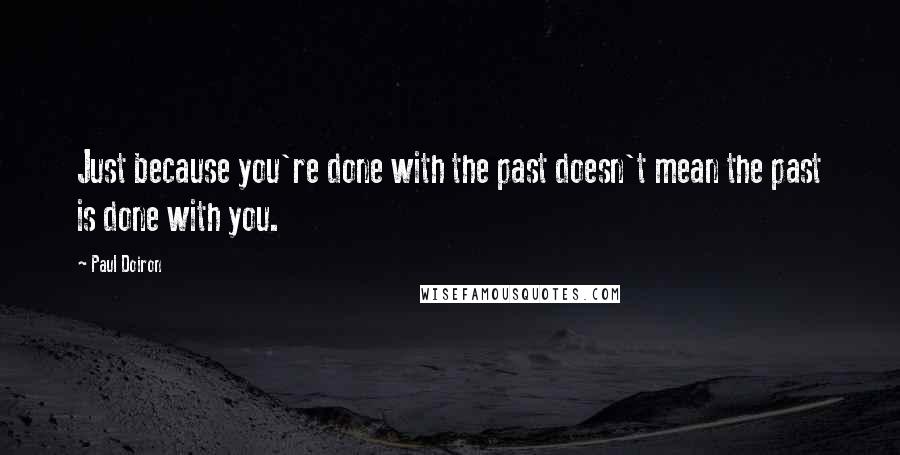 Paul Doiron Quotes: Just because you're done with the past doesn't mean the past is done with you.